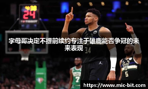 字母哥决定不提前续约专注于雄鹿能否争冠的未来表现