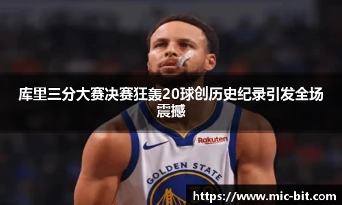 库里三分大赛决赛狂轰20球创历史纪录引发全场震撼