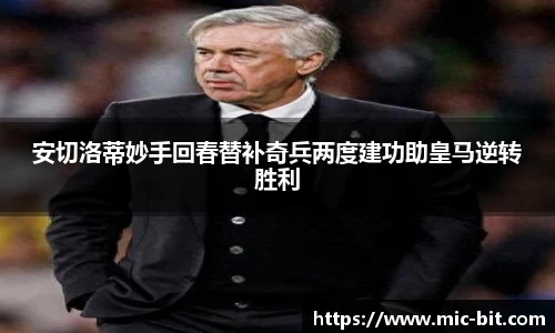 安切洛蒂妙手回春替补奇兵两度建功助皇马逆转胜利