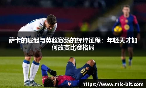 萨卡的崛起与英超赛场的辉煌征程：年轻天才如何改变比赛格局