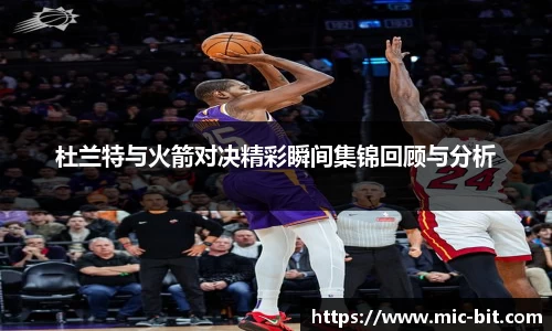 杜兰特与火箭对决精彩瞬间集锦回顾与分析