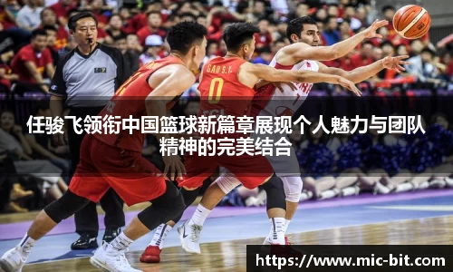 任骏飞领衔中国篮球新篇章展现个人魅力与团队精神的完美结合